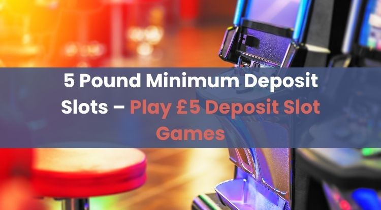 5 Pound Minimum Deposit Slots – Play £5 Deposit Slot Games