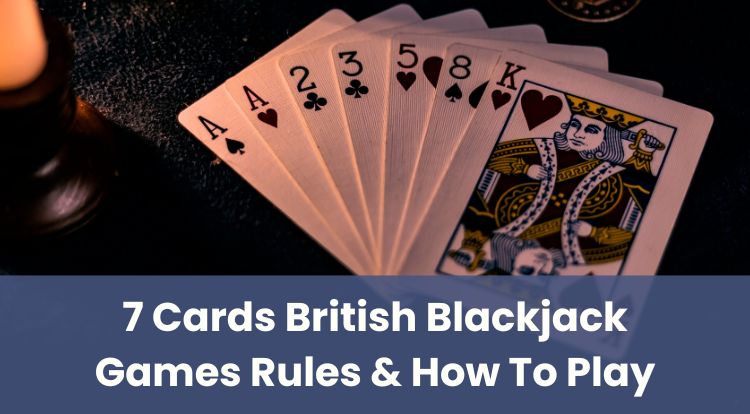7 Cards British Blackjack Games Rules & How To Play
