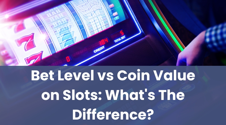 Bet Level vs Coin Value on Slots: What's The Difference?