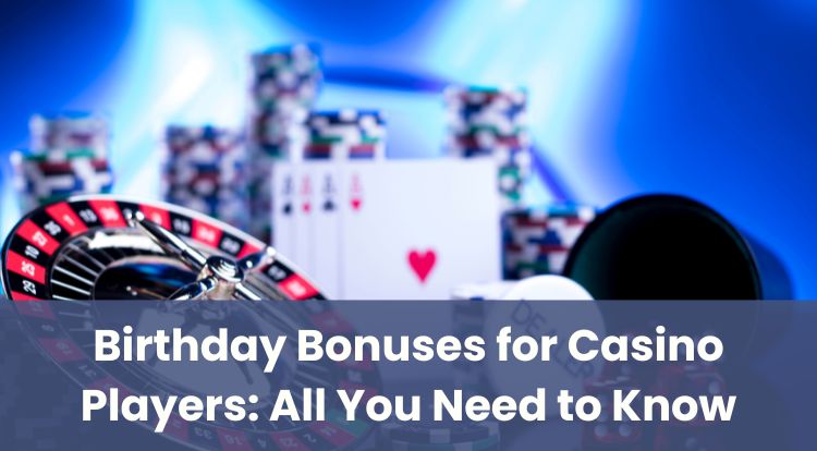 Birthday Bonuses for Casino Players: All You Need to Know