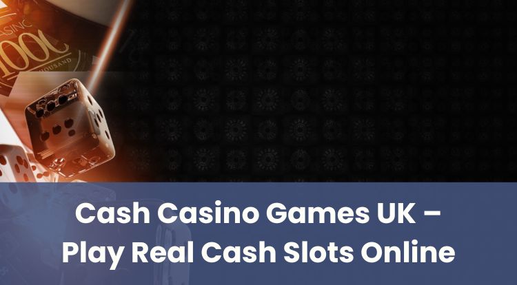 Cash Casino Games UK – Play Real Cash Slots Online