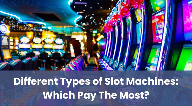 Different Types of Slot Machines: Which Pay The Most?