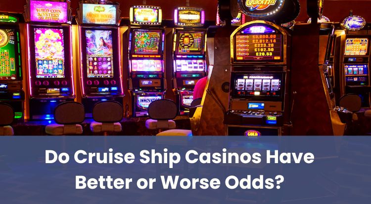 Do Cruise Ship Casinos Have Better or Worse Odds?