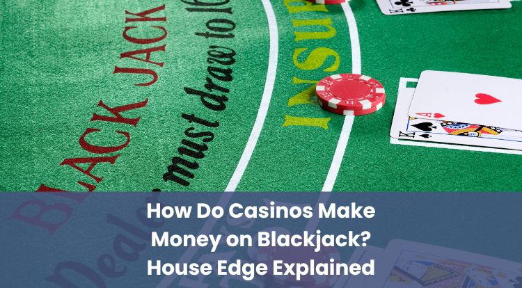 How Do Casinos Make Money on Blackjack? House Edge Explained