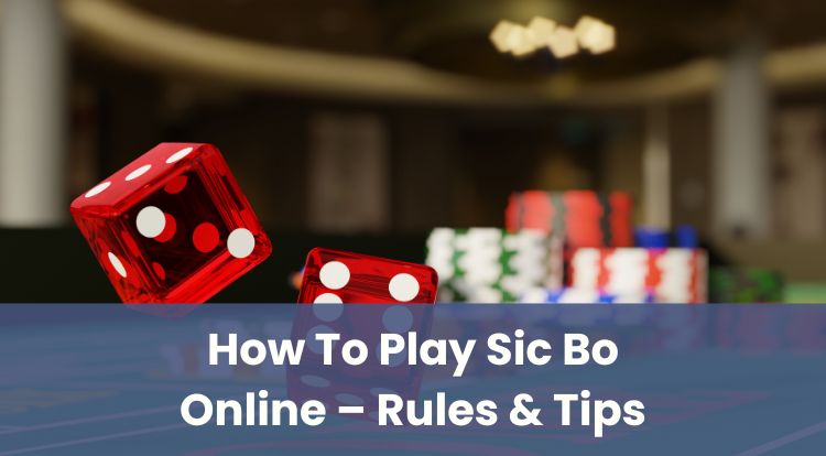 How To Play Sic Bo Online – Rules & Tips