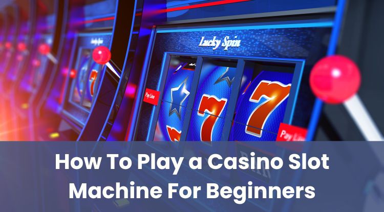 How To Play a Casino Slot Machine For Beginners