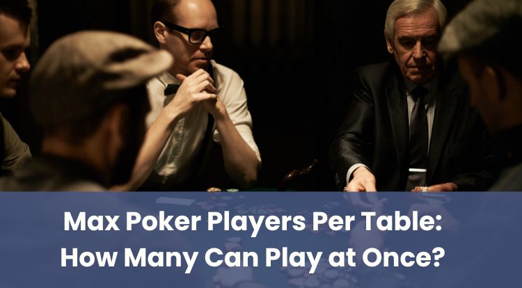 Max Poker Players Per Table: How Many Can Play at Once?