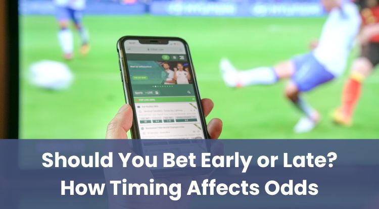 Should You Bet Early or Late? How Timing Affects Odds