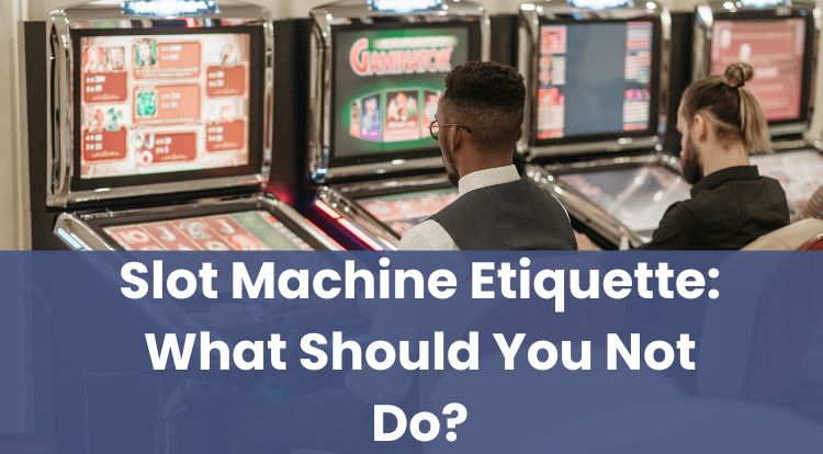 Slot Machine Etiquette: What Should You Not Do?