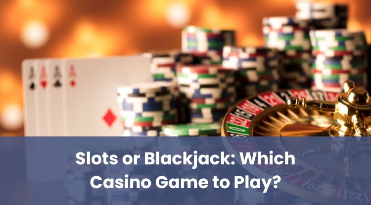 Slots or Blackjack: Which Casino Game to Play?