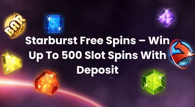 Starburst Free Spins – Win Up To 500 Slot Spins With Deposit