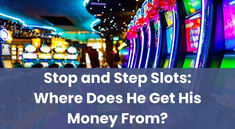 Stop and Step Slots: Where Does He Get His Money From?