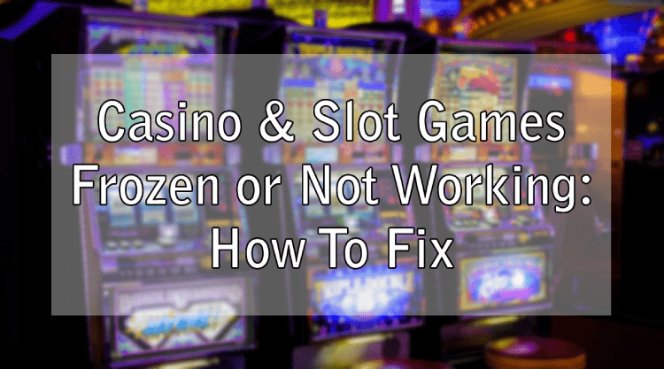  Casino & Slot Games Frozen or Not Working: How To Fix