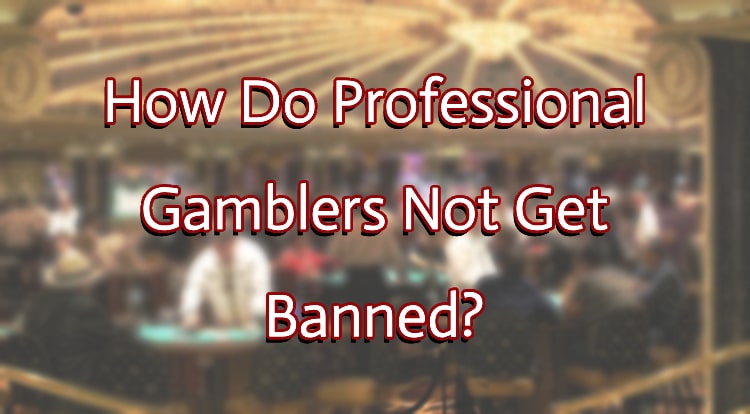 How Do Professional Gamblers Not Get Banned?